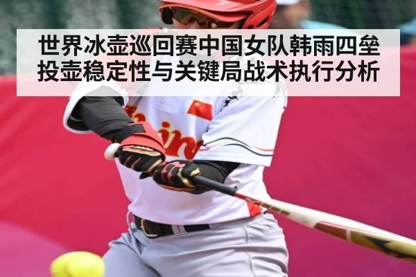 世界冰壶巡回赛中国女队韩雨四垒投壶稳定性与关键局战术执行分析