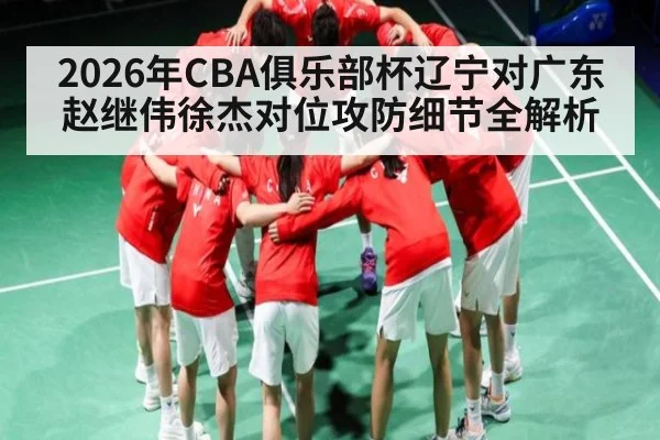 2026年CBA俱乐部杯辽宁对广东 赵继伟徐杰对位攻防细节全解析
